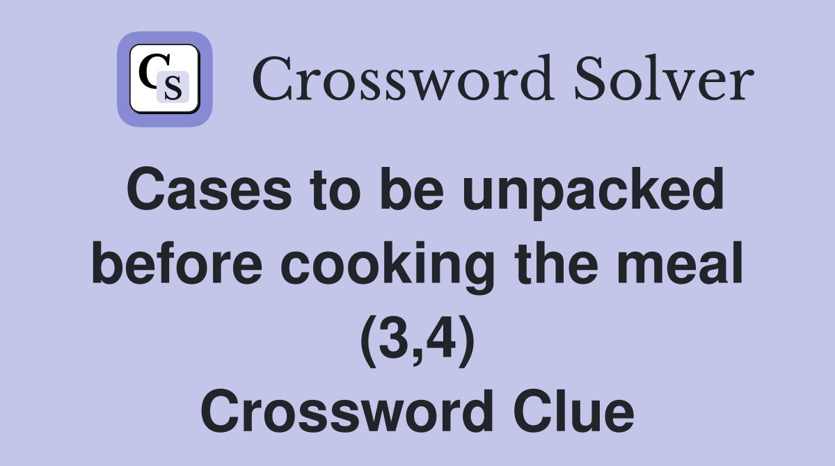 Cases to be unpacked before cooking the meal (3,4) Crossword Clue